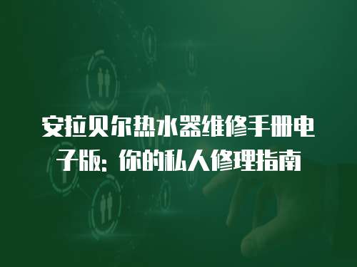 安拉貝爾熱水器維修手冊(cè)電子版: 你的私人修理指南