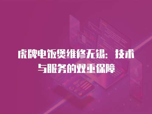 虎牌電飯煲維修無錫：技術與服務的雙重保障