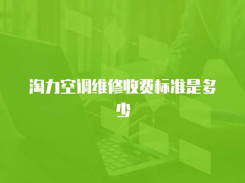 淘力空調(diào)維修收費(fèi)標(biāo)準(zhǔn)是多少