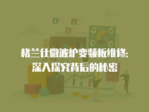 格蘭仕微波爐變頻板維修：深入探究背后的秘密