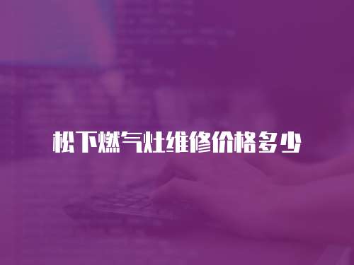 松下燃氣灶維修價格多少