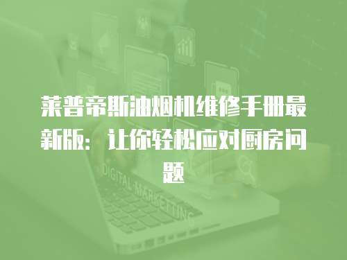 萊普帝斯油煙機維修手冊最新版：讓你輕松應對廚房問題