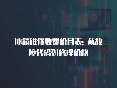 冰箱維修收費價目表: 從故障代碼到修理價格