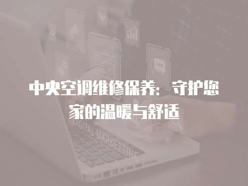 中央空調維修保養：守護您家的溫暖與舒適