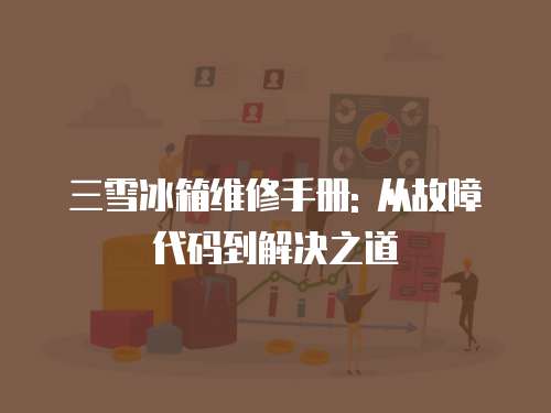 三雪冰箱維修手冊: 從故障代碼到解決之道