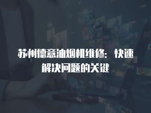 蘇州德意油煙機維修：快速解決問題的關鍵