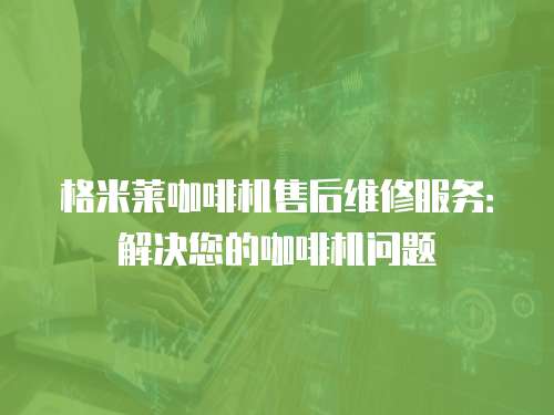 格米萊咖啡機售后維修服務：解決您的咖啡機問題