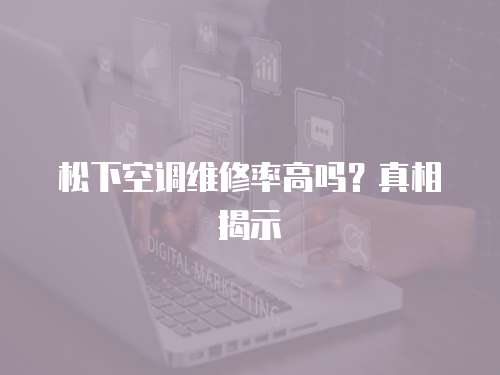 松下空調維修率高嗎？真相揭示