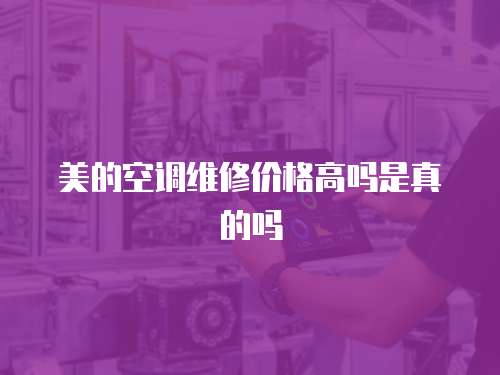 美的空調維修價格高嗎是真的嗎