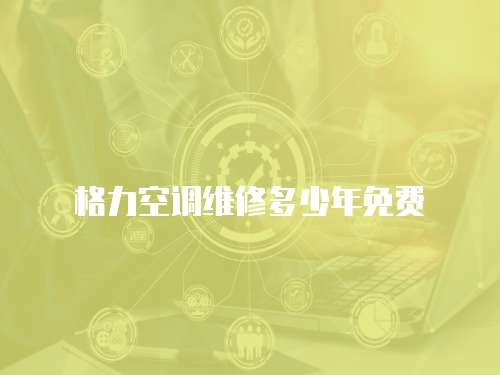 格力空調維修多少年免費