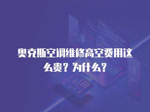 奧克斯空調維修高空費用這么貴？為什么？