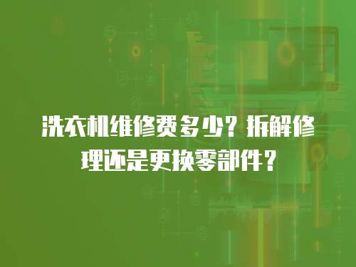 洗衣機維修費多少？拆解修理還是更換零部件？