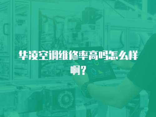 華凌空調(diào)維修率高嗎怎么樣?。? class=