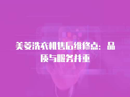 美菱洗衣機售后維修點：品質與服務并重