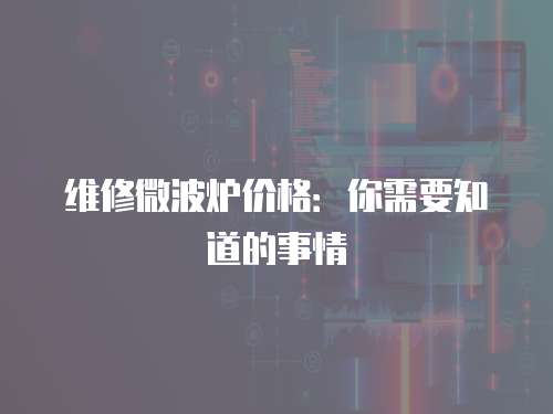維修微波爐價(jià)格：你需要知道的事情