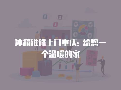 冰箱維修上門重慶: 給您一個溫暖的家