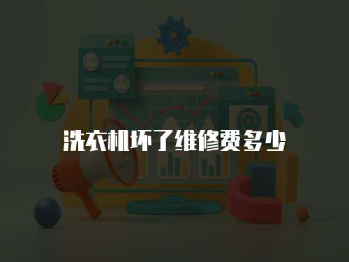 洗衣機壞了維修費多少
