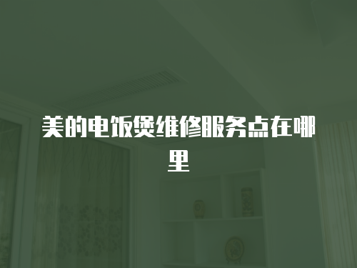 美的電飯煲維修服務點在哪里