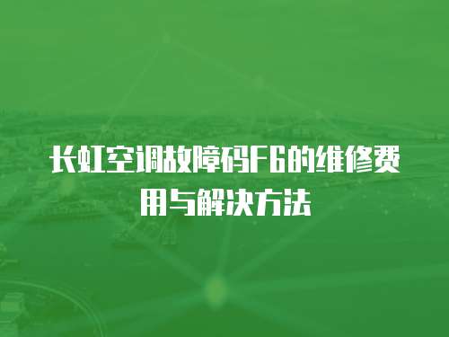 長虹空調故障碼F6的維修費用與解決方法