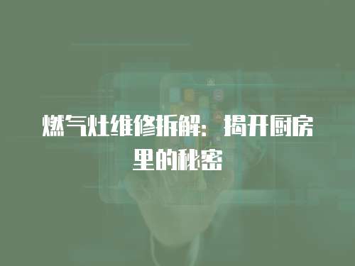 燃氣灶維修拆解：揭開廚房里的秘密