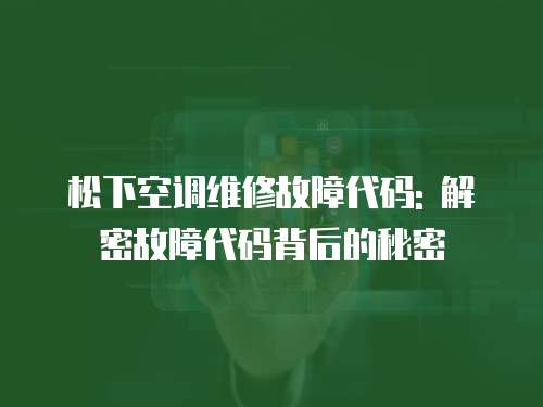 松下空調(diào)維修故障代碼: 解密故障代碼背后的秘密
