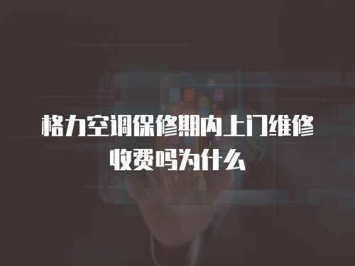 格力空調保修期內上門維修收費嗎為什么