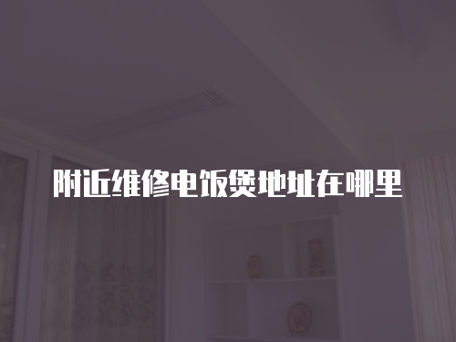附近維修電飯煲地址在哪里