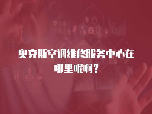 奧克斯空調(diào)維修服務(wù)中心在哪里呢??？