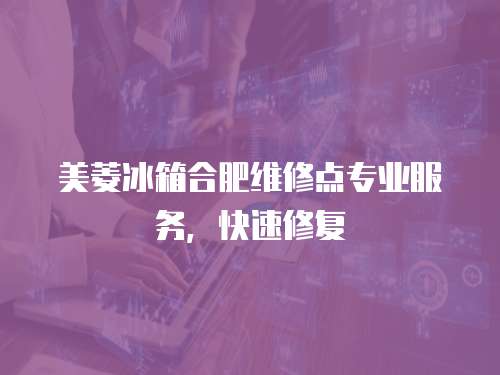 美菱冰箱合肥維修點(diǎn)專業(yè)服務(wù)，快速修復(fù)