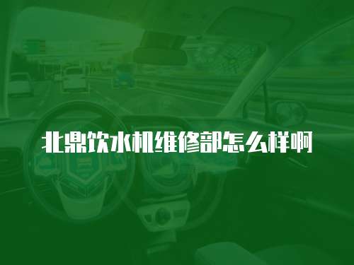 北鼎飲水機維修部怎么樣啊