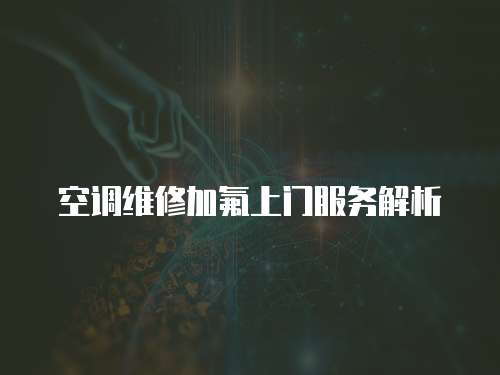 空調(diào)維修加氟上門服務(wù)解析