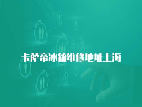 卡薩帝冰箱維修地址上海
