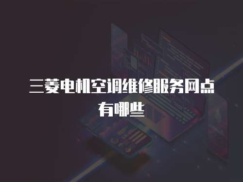 三菱電機空調維修服務網點有哪些