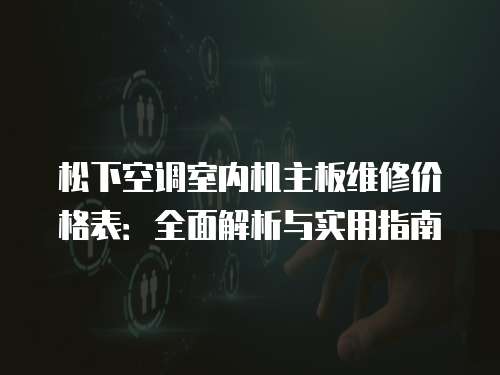 松下空調室內機主板維修價格表：全面解析與實用指南