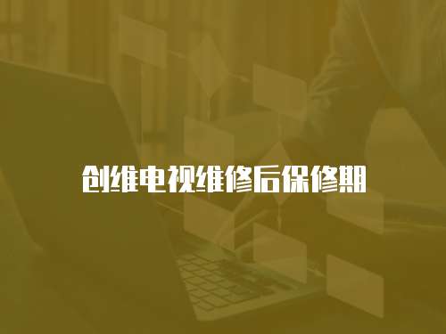創維電視維修后保修期
