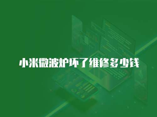 小米微波爐壞了維修多少錢