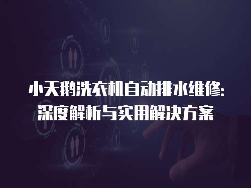 小天鵝洗衣機(jī)自動(dòng)排水維修：深度解析與實(shí)用解決方案