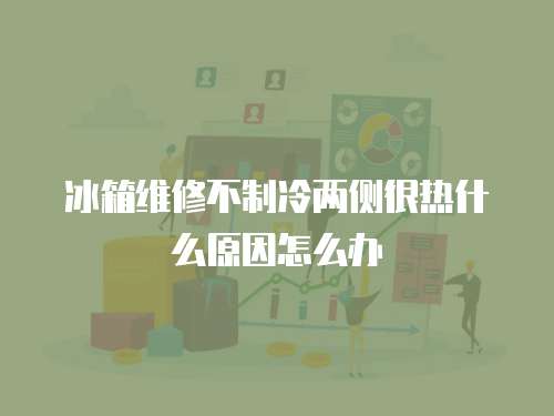 冰箱維修不制冷兩側很熱什么原因怎么辦