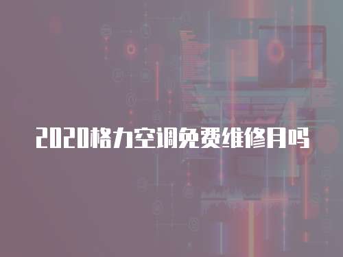 2020格力空調(diào)免費(fèi)維修月嗎