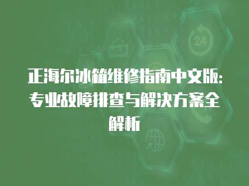 正海爾冰箱維修指南中文版：專業故障排查與解決方案全解析