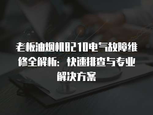 老板油煙機(jī)8210電氣故障維修全解析：快速排查與專業(yè)解決方案