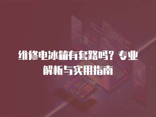 維修電冰箱有套路嗎？專(zhuān)業(yè)解析與實(shí)用指南