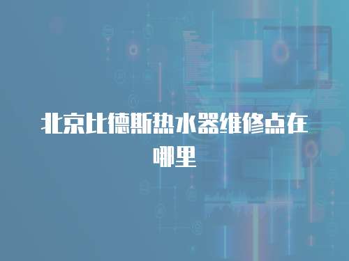 北京比德斯熱水器維修點(diǎn)在哪里
