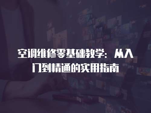 空調維修零基礎教學：從入門到精通的實用指南