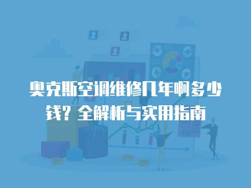 奧克斯空調維修幾年啊多少錢？全解析與實用指南