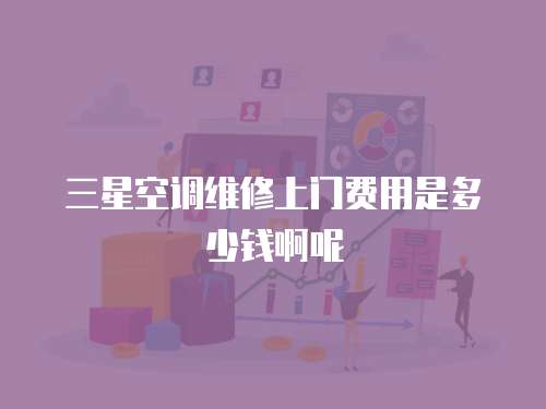 三星空調(diào)維修上門費用是多少錢啊呢