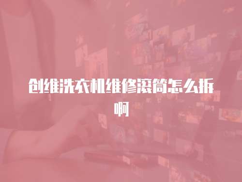 創維洗衣機維修滾筒怎么拆啊