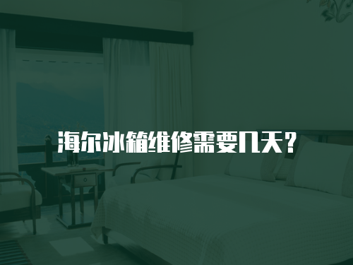 海爾冰箱維修需要幾天？