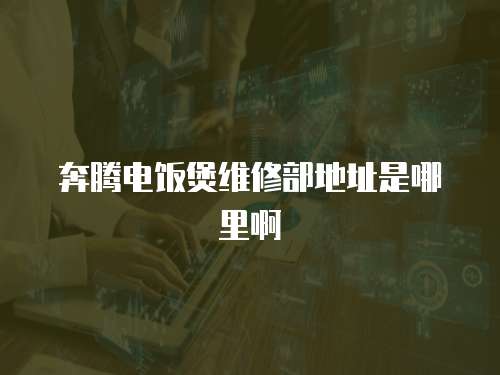 奔騰電飯煲維修部地址是哪里啊