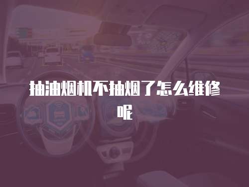 抽油煙機(jī)不抽煙了怎么維修呢